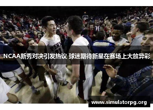 NCAA新秀对决引发热议 球迷期待新星在赛场上大放异彩 NCAA新秀对决引发热议 球迷期待新星在赛场上大放异彩