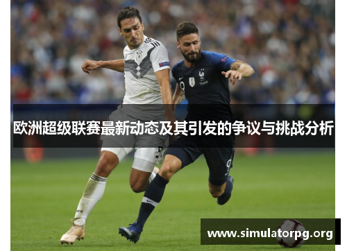 欧洲超级联赛最新动态及其引发的争议与挑战分析 欧洲超级联赛最新动态及其引发的争议与挑战分析