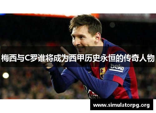 梅西与C罗谁将成为西甲历史永恒的传奇人物