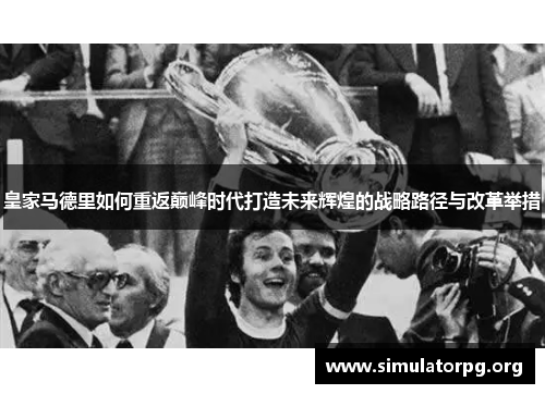 皇家马德里如何重返巅峰时代打造未来辉煌的战略路径与改革举措
