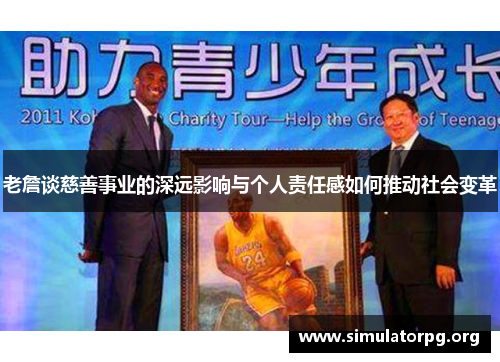 老詹谈慈善事业的深远影响与个人责任感如何推动社会变革 老詹谈慈善事业的深远影响与个人责任感如何推动社会变革