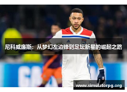 尼科威廉斯：从梦幻左边锋到足坛新星的崛起之路