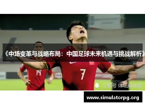 《中场变革与战略布局：中国足球未来机遇与挑战解析》