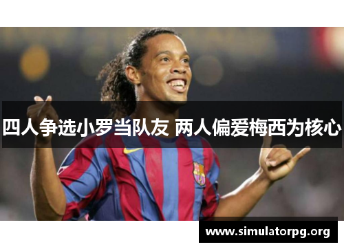 四人争选小罗当队友 两人偏爱梅西为核心
