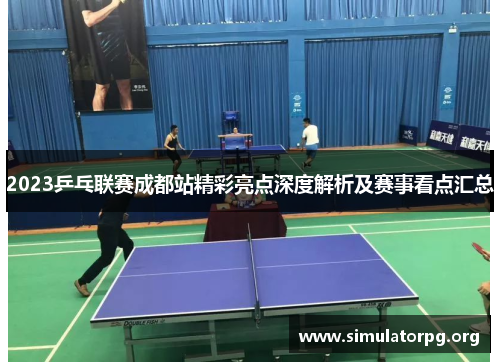 2023乒乓联赛成都站精彩亮点深度解析及赛事看点汇总 2023乒乓联赛成都站精彩亮点深度解析及赛事看点汇总
