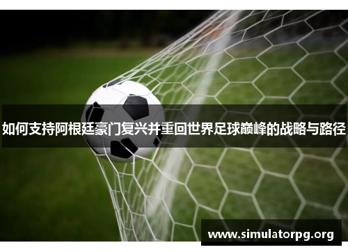 如何支持阿根廷豪门复兴并重回世界足球巅峰的战略与路径