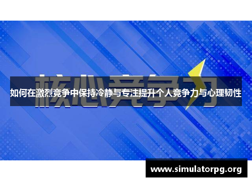 如何在激烈竞争中保持冷静与专注提升个人竞争力与心理韧性 如何在激烈竞争中保持冷静与专注提升个人竞争力与心理韧性