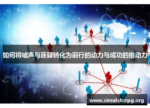 如何将嘘声与质疑转化为前行的动力与成功的推动力 如何将嘘声与质疑转化为前行的动力与成功的推动力