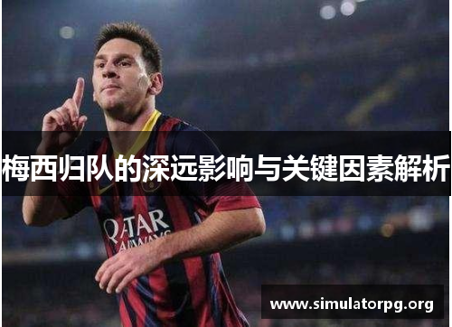 梅西归队的深远影响与关键因素解析 梅西归队的深远影响与关键因素解析