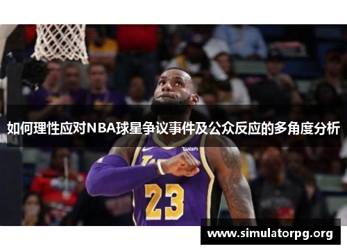 如何理性应对NBA球星争议事件及公众反应的多角度分析 如何理性应对NBA球星争议事件及公众反应的多角度分析