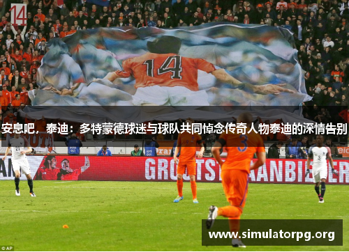 安息吧,泰迪:多特蒙德球迷与球队共同悼念传奇人物泰迪的深情告别 安息吧,泰迪:多特蒙德球迷与球队共同悼念传奇人物泰迪的深情告别