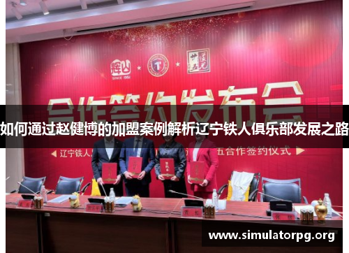 如何通过赵健博的加盟案例解析辽宁铁人俱乐部发展之路 如何通过赵健博的加盟案例解析辽宁铁人俱乐部发展之路