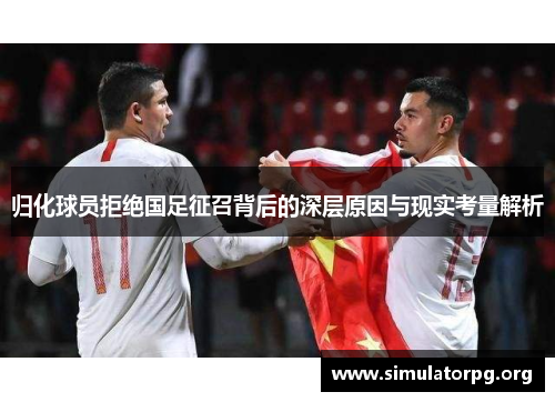 归化球员拒绝国足征召背后的深层原因与现实考量解析 归化球员拒绝国足征召背后的深层原因与现实考量解析