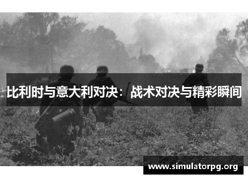 比利时与意大利对决:战术对决与精彩瞬间 比利时与意大利对决:战术对决与精彩瞬间