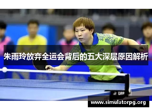 朱雨玲放弃全运会背后的五大深层原因解析 朱雨玲放弃全运会背后的五大深层原因解析