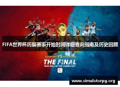 FIFA世界杯历届赛事开始时间详细查询指南及历史回顾 FIFA世界杯历届赛事开始时间详细查询指南及历史回顾
