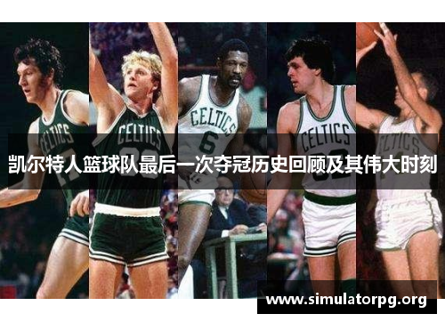 凯尔特人篮球队最后一次夺冠历史回顾及其伟大时刻 凯尔特人篮球队最后一次夺冠历史回顾及其伟大时刻