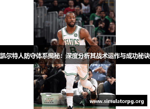 凯尔特人防守体系揭秘：深度分析其战术运作与成功秘诀