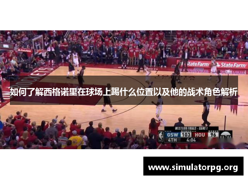 如何了解西格诺里在球场上踢什么位置以及他的战术角色解析 如何了解西格诺里在球场上踢什么位置以及他的战术角色解析