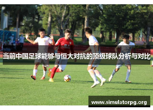 当前中国足球能够与恒大对抗的顶级球队分析与对比