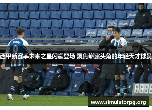 西甲新赛季未来之星闪耀登场 聚焦崭露头角的年轻天才球员 西甲新赛季未来之星闪耀登场 聚焦崭露头角的年轻天才球员