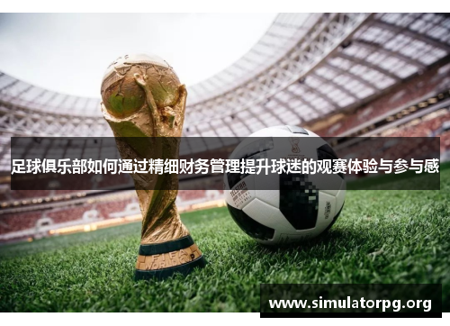 足球俱乐部如何通过精细财务管理提升球迷的观赛体验与参与感