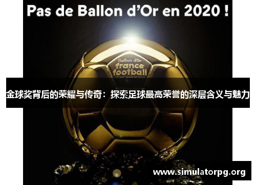 金球奖背后的荣耀与传奇:探索足球最高荣誉的深层含义与魅力 金球奖背后的荣耀与传奇:探索足球最高荣誉的深层含义与魅力