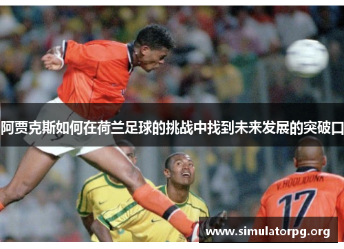 阿贾克斯如何在荷兰足球的挑战中找到未来发展的突破口