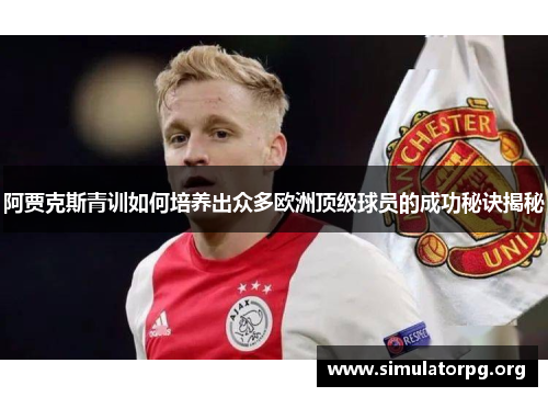 阿贾克斯青训如何培养出众多欧洲顶级球员的成功秘诀揭秘