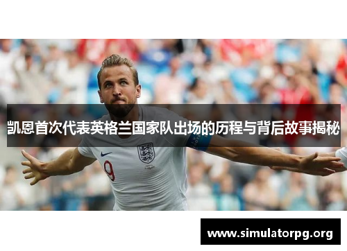 凯恩首次代表英格兰国家队出场的历程与背后故事揭秘