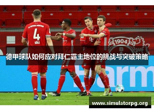 德甲球队如何应对拜仁霸主地位的挑战与突破策略