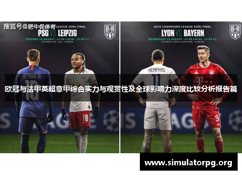欧冠与法甲英超意甲综合实力与观赏性及全球影响力深度比较分析报告篇 欧冠与法甲英超意甲综合实力与观赏性及全球影响力深度比较分析报告篇