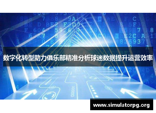 数字化转型助力俱乐部精准分析球迷数据提升运营效率