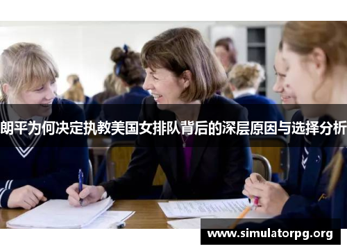 朗平为何决定执教美国女排队背后的深层原因与选择分析