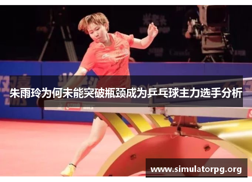 朱雨玲为何未能突破瓶颈成为乒乓球主力选手分析