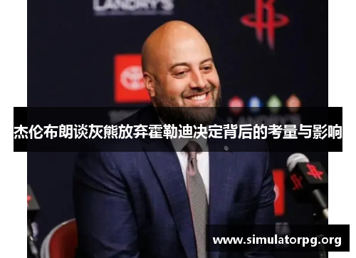 杰伦布朗谈灰熊放弃霍勒迪决定背后的考量与影响