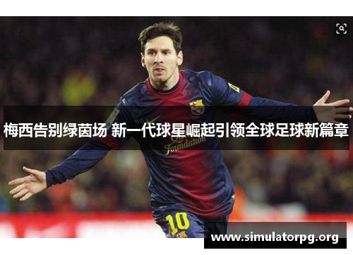 梅西告别绿茵场 新一代球星崛起引领全球足球新篇章