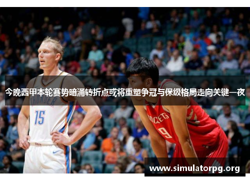 今晚西甲本轮赛势暗涌转折点或将重塑争冠与保级格局走向关键一夜