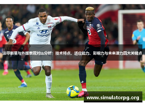 法甲新星与外援表现对比分析：技术特点、适应能力、影响力与未来潜力四大关键点