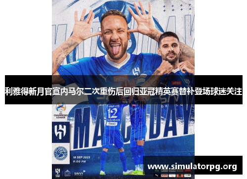 利雅得新月官宣内马尔二次重伤后回归亚冠精英赛替补登场球迷关注