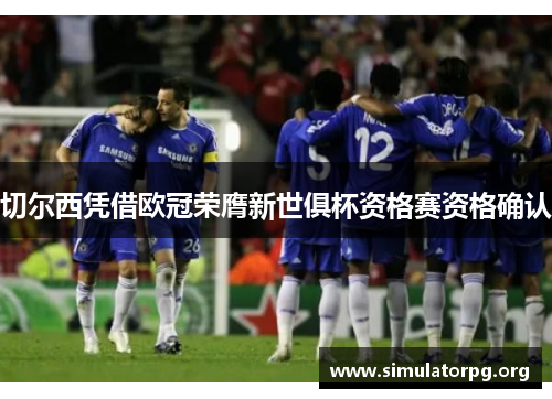 切尔西凭借欧冠荣膺新世俱杯资格赛资格确认