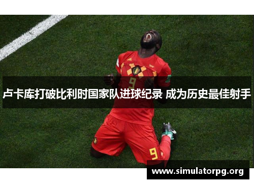 卢卡库打破比利时国家队进球纪录 成为历史最佳射手