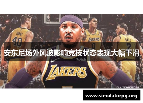 安东尼场外风波影响竞技状态表现大幅下滑