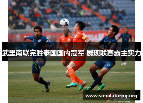 武里南联完胜泰国国内冠军 展现联赛霸主实力