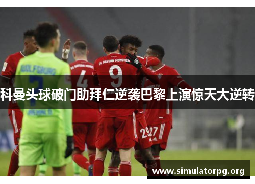 科曼头球破门助拜仁逆袭巴黎上演惊天大逆转