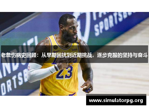 老詹伤病史回顾:从早期困扰到近期挑战,逐步克服的坚持与奋斗 老詹伤病史回顾:从早期困扰到近期挑战,逐步克服的坚持与奋斗