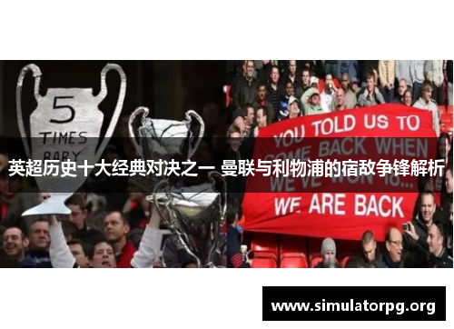 英超历史十大经典对决之一 曼联与利物浦的宿敌争锋解析 英超历史十大经典对决之一 曼联与利物浦的宿敌争锋解析