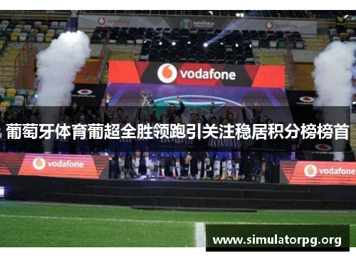 葡萄牙体育葡超全胜领跑引关注稳居积分榜榜首