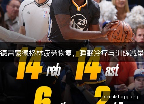 德雷蒙德格林疲劳恢复，睡眠冷疗与训练减量