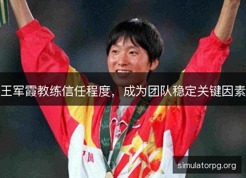 王军霞教练信任程度，成为团队稳定关键因素